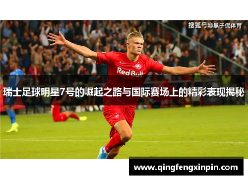 瑞士足球明星7号的崛起之路与国际赛场上的精彩表现揭秘