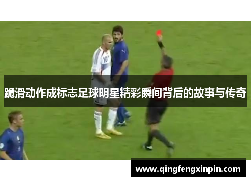 跪滑动作成标志足球明星精彩瞬间背后的故事与传奇
