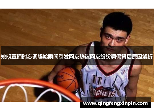 姚明直播时忘词尴尬瞬间引发网友热议网友纷纷调侃背后原因解析