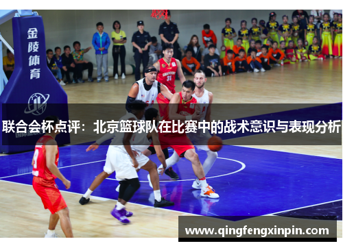 联合会杯点评：北京篮球队在比赛中的战术意识与表现分析