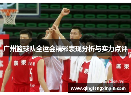 广州篮球队全运会精彩表现分析与实力点评