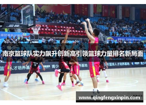 南京篮球队实力飙升创新高引领篮球力量排名新局面