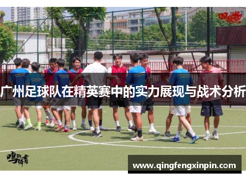 广州足球队在精英赛中的实力展现与战术分析