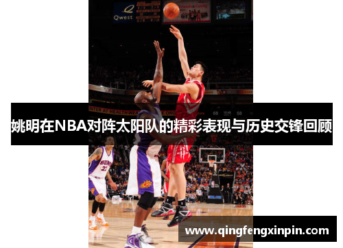 姚明在NBA对阵太阳队的精彩表现与历史交锋回顾