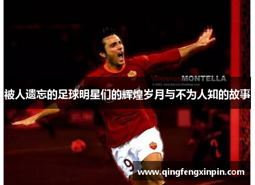 被人遗忘的足球明星们的辉煌岁月与不为人知的故事