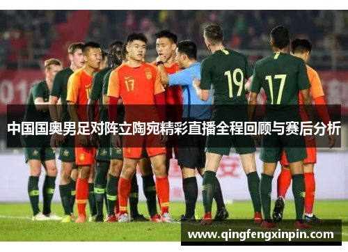 中国国奥男足对阵立陶宛精彩直播全程回顾与赛后分析