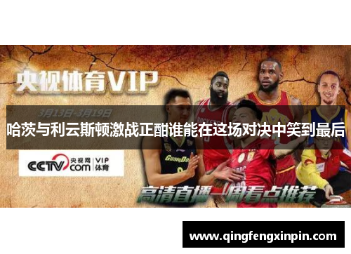 哈茨与利云斯顿激战正酣谁能在这场对决中笑到最后