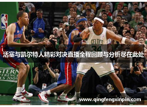 活塞与凯尔特人精彩对决直播全程回顾与分析尽在此处